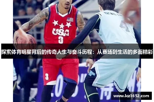 探索体育明星背后的传奇人生与奋斗历程：从赛场到生活的多面精彩