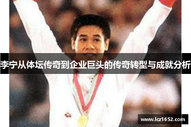 李宁从体坛传奇到企业巨头的传奇转型与成就分析