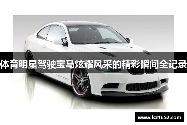 体育明星驾驶宝马炫耀风采的精彩瞬间全记录