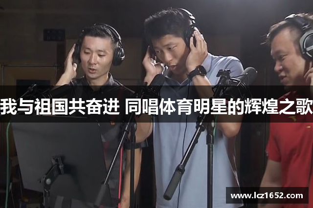 我与祖国共奋进 同唱体育明星的辉煌之歌