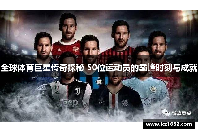 全球体育巨星传奇探秘 50位运动员的巅峰时刻与成就