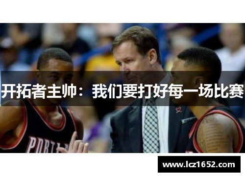 开拓者主帅：我们要打好每一场比赛