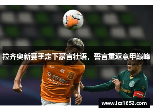 拉齐奥新赛季定下豪言壮语，誓言重返意甲巅峰