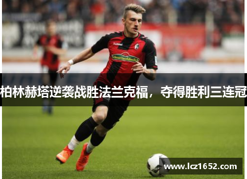柏林赫塔逆袭战胜法兰克福，夺得胜利三连冠