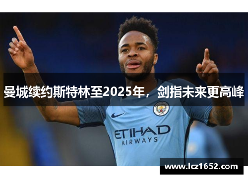 曼城续约斯特林至2025年，剑指未来更高峰