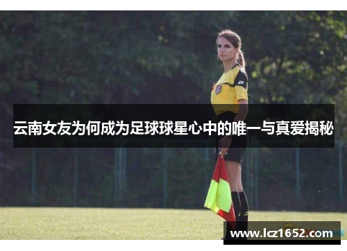 云南女友为何成为足球球星心中的唯一与真爱揭秘