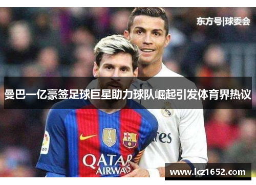 曼巴一亿豪签足球巨星助力球队崛起引发体育界热议