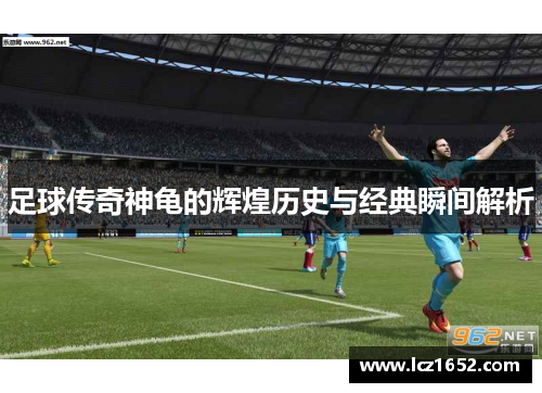 足球传奇神龟的辉煌历史与经典瞬间解析