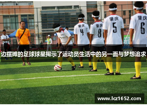 边摆摊的足球球星揭示了运动员生活中的另一面与梦想追求