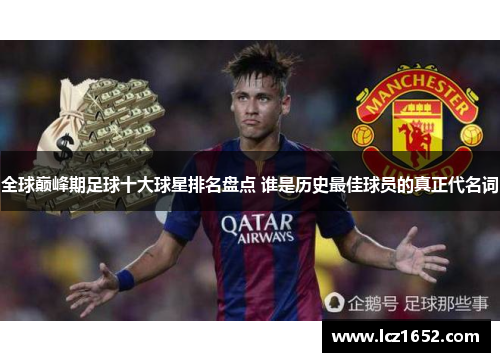 全球巅峰期足球十大球星排名盘点 谁是历史最佳球员的真正代名词