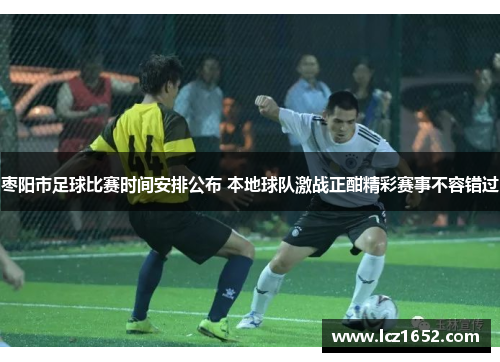 枣阳市足球比赛时间安排公布 本地球队激战正酣精彩赛事不容错过