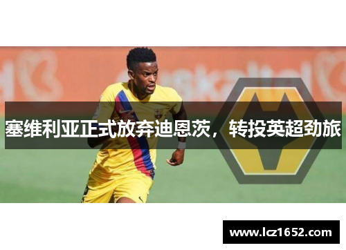 塞维利亚正式放弃迪恩茨，转投英超劲旅