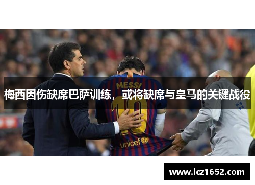 梅西因伤缺席巴萨训练，或将缺席与皇马的关键战役