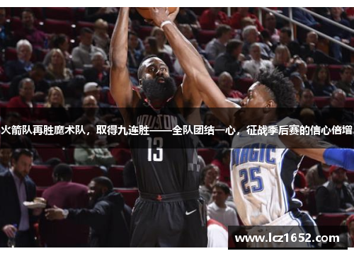 火箭队再胜魔术队，取得九连胜——全队团结一心，征战季后赛的信心倍增